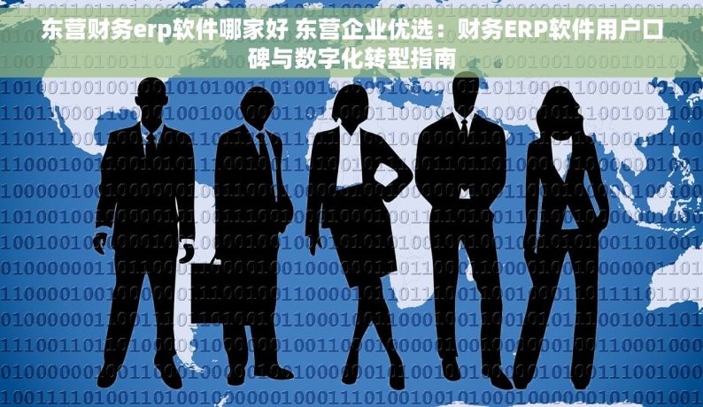 东营财务erp软件哪家好 东营企业优选：财务ERP软件用户口碑与数字化转型指南