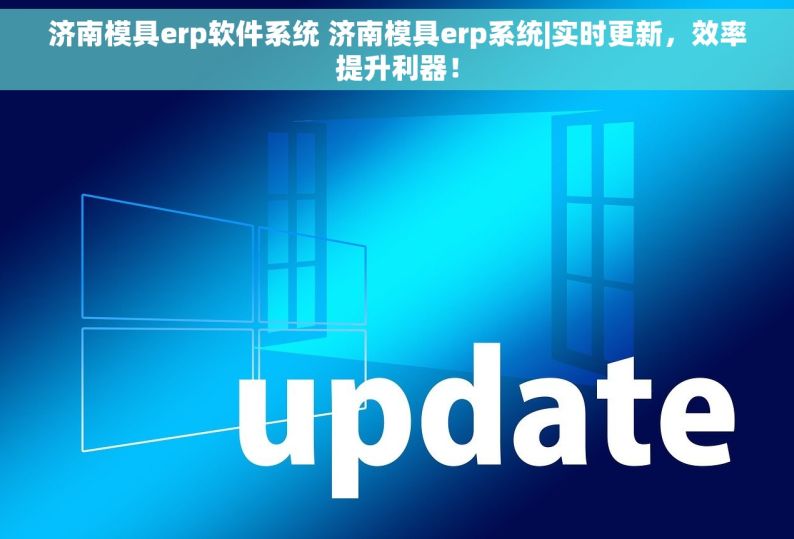 济南模具erp软件系统 济南模具erp系统|实时更新，效率提升利器！