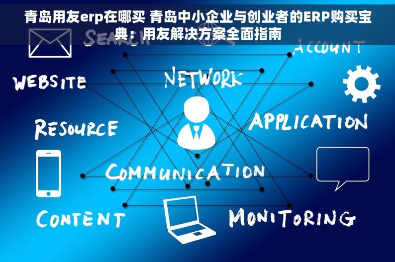 青岛用友erp在哪买 青岛中小企业与创业者的ERP购买宝典：用友解决方案全面指南