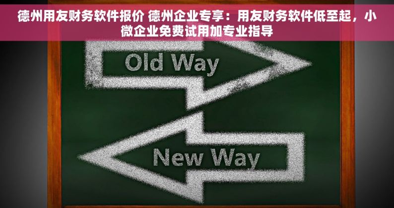 德州用友财务软件报价 德州企业专享：用友财务软件低至起，小微企业免费试用加专业指导