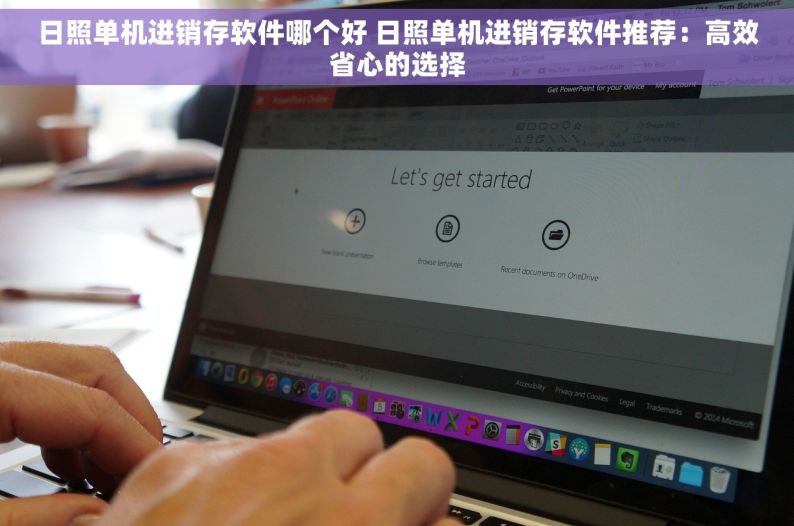 日照单机进销存软件哪个好 日照单机进销存软件推荐：高效省心的选择