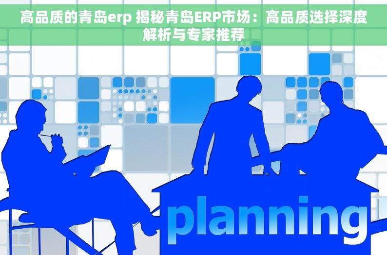 高品质的青岛erp 揭秘青岛ERP市场：高品质选择深度解析与专家推荐