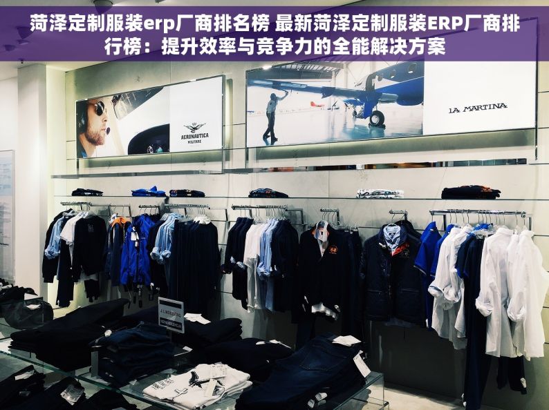 菏泽定制服装erp厂商排名榜 最新菏泽定制服装ERP厂商排行榜：提升效率与竞争力的全能解决方案