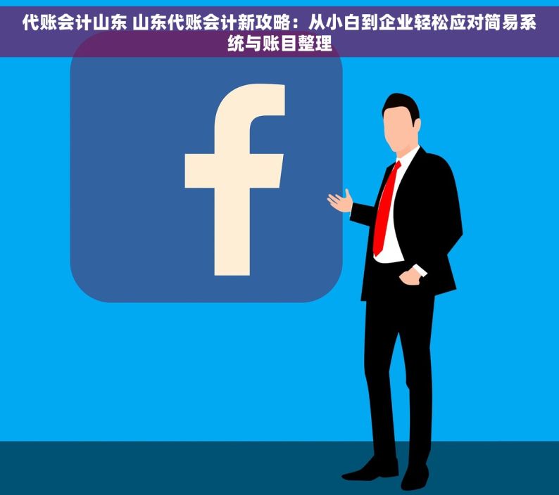 代账会计山东 山东代账会计新攻略：从小白到企业轻松应对简易系统与账目整理