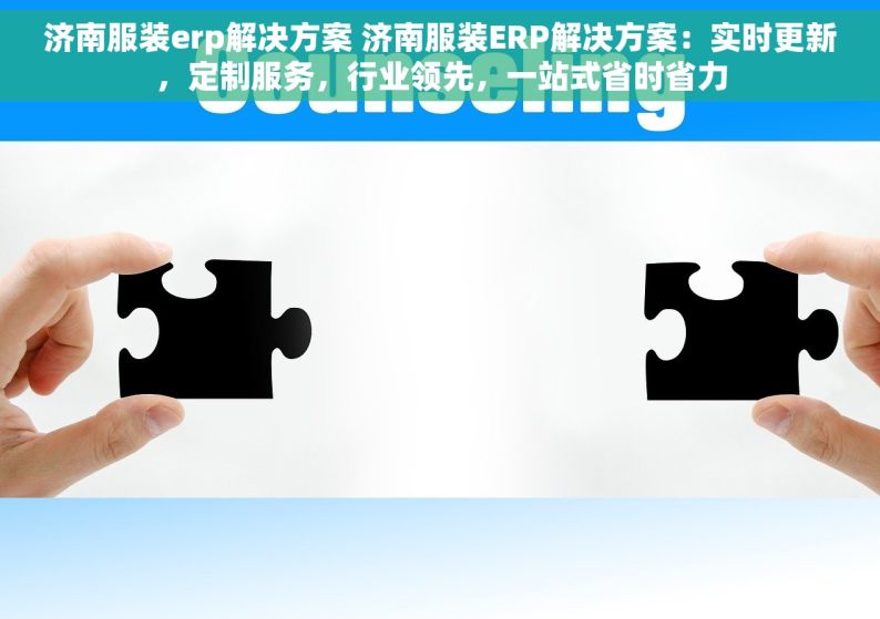 济南服装erp解决方案 济南服装ERP解决方案：实时更新，定制服务，行业领先，一站式省时省力