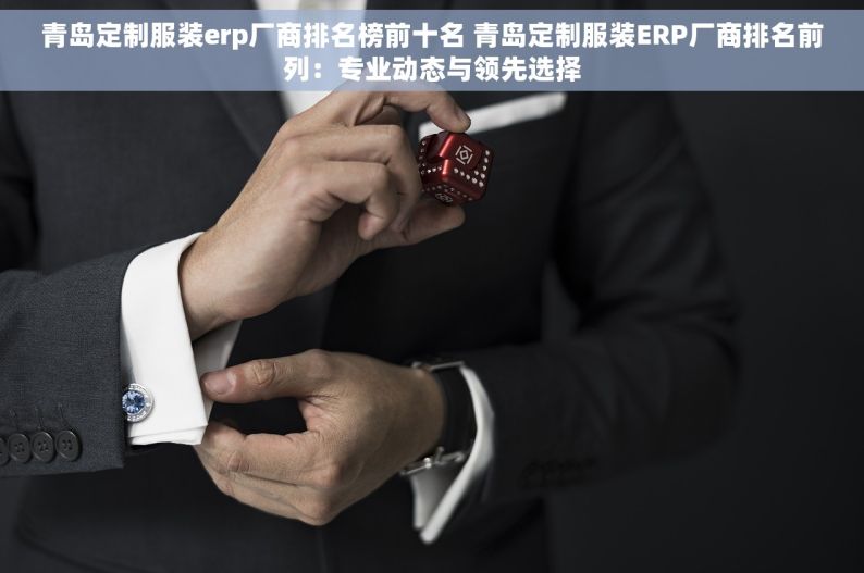 青岛定制服装erp厂商排名榜前十名 青岛定制服装ERP厂商排名前列：专业动态与领先选择