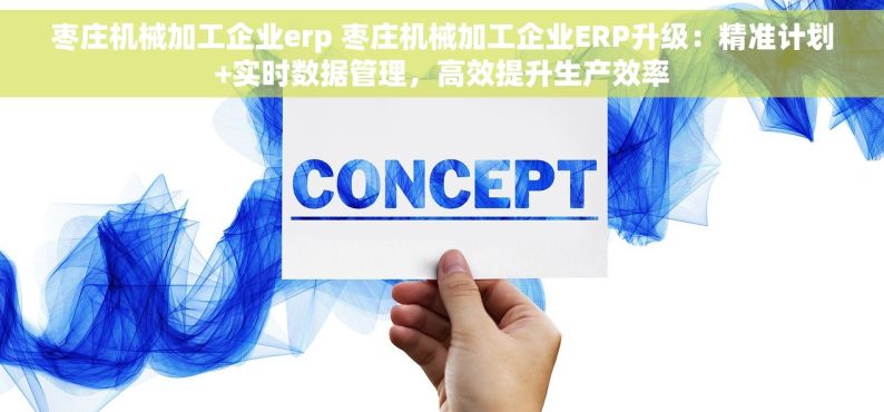 枣庄机械加工企业erp 枣庄机械加工企业ERP升级：精准计划+实时数据管理，高效提升生产效率