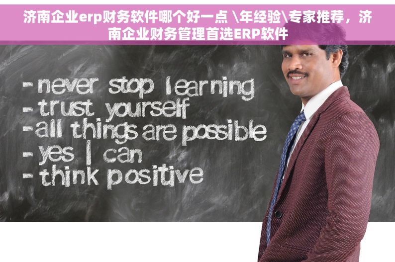 济南企业erp财务软件哪个好一点 \年经验\专家推荐，济南企业财务管理首选ERP软件