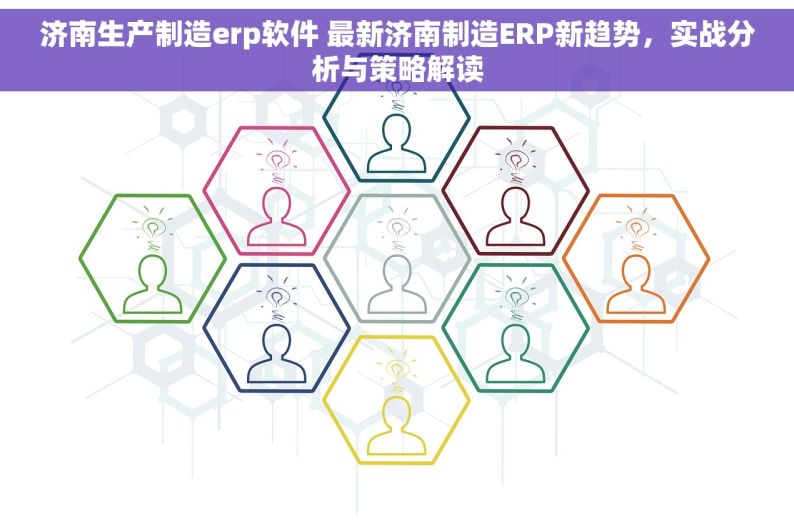 济南生产制造erp软件 最新济南制造ERP新趋势，实战分析与策略解读