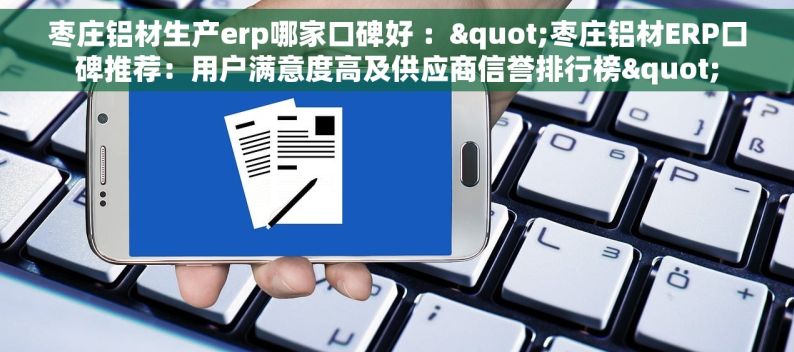 枣庄铝材生产erp哪家口碑好 ："枣庄铝材ERP口碑推荐：用户满意度高及供应商信誉排行榜"