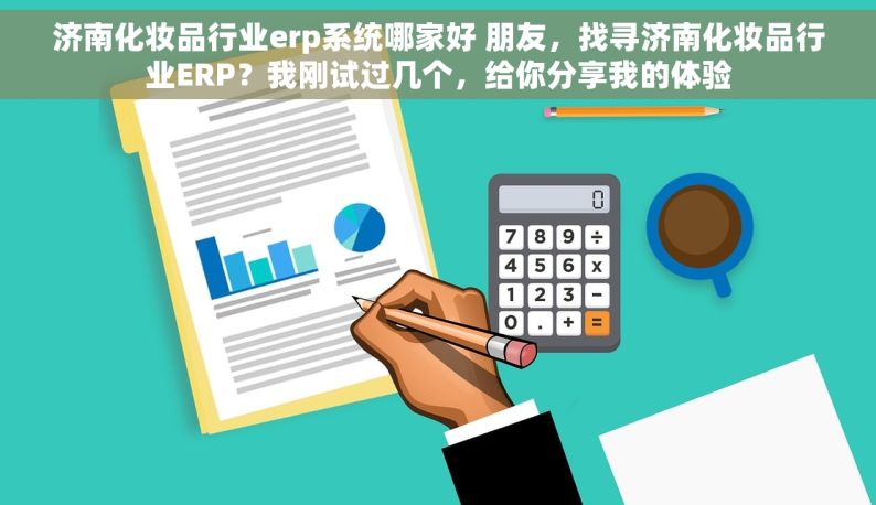 济南化妆品行业erp系统哪家好 朋友，找寻济南化妆品行业ERP？我刚试过几个，给你分享我的体验