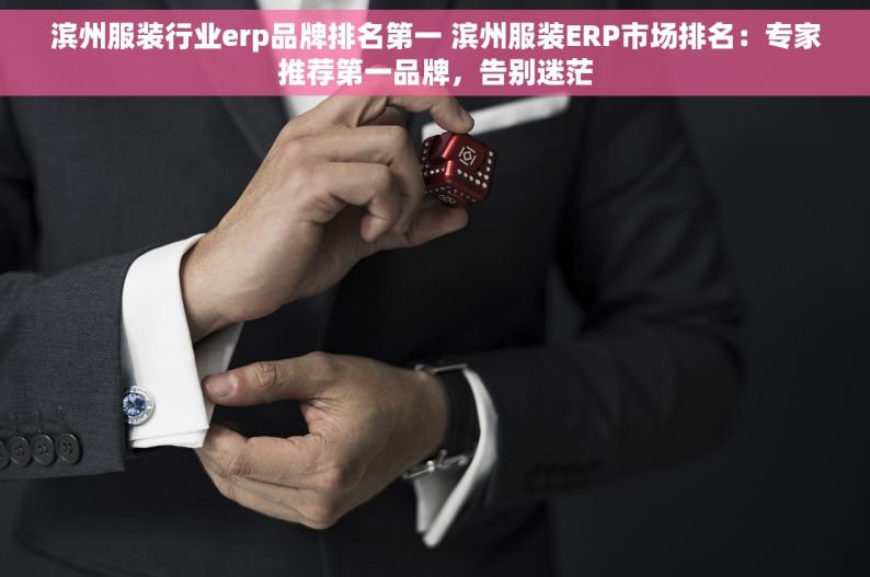 滨州服装行业erp品牌排名第一 滨州服装ERP市场排名：专家推荐第一品牌，告别迷茫