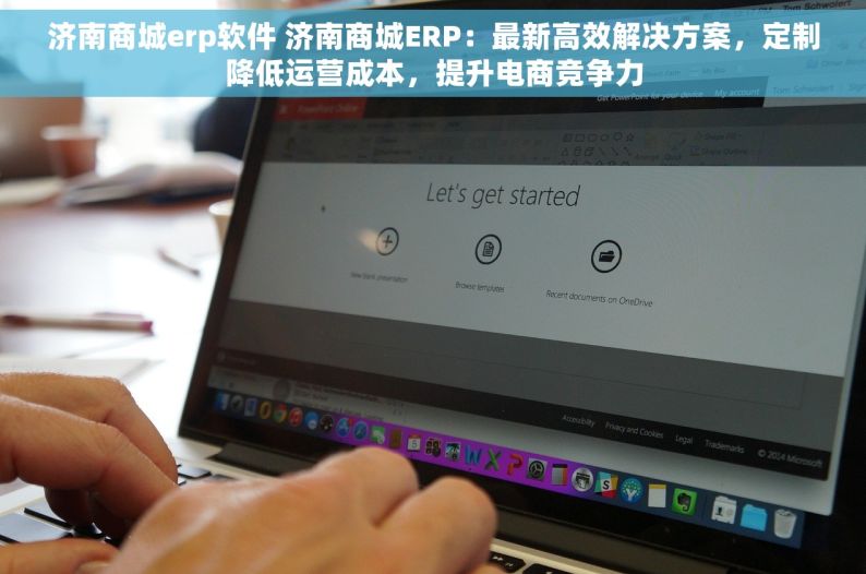 济南商城erp软件 济南商城ERP：最新高效解决方案，定制降低运营成本，提升电商竞争力