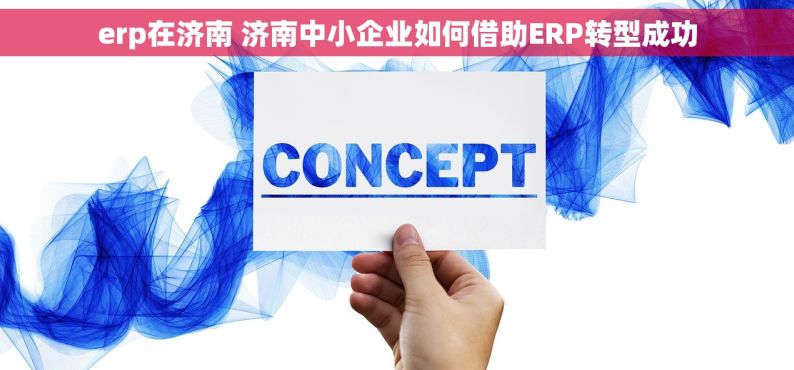 erp在济南 济南中小企业如何借助ERP转型成功