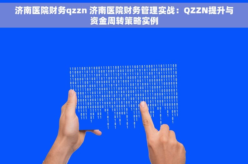 济南医院财务qzzn 济南医院财务管理实战：QZZN提升与资金周转策略实例