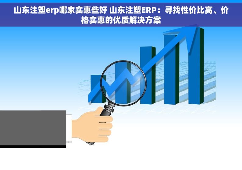 山东注塑erp哪家实惠些好 山东注塑ERP：寻找性价比高、价格实惠的优质解决方案