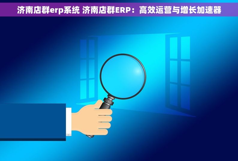 济南店群erp系统 济南店群ERP：高效运营与增长加速器