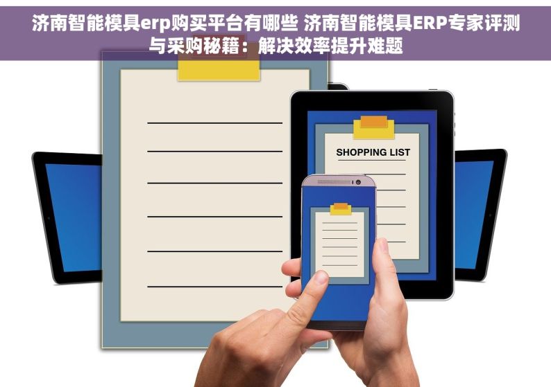 济南智能模具erp购买平台有哪些 济南智能模具ERP专家评测与采购秘籍：解决效率提升难题