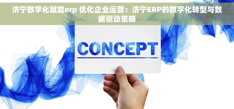 济宁数字化赋能erp 优化企业运营：济宁ERP的数字化转型与数据驱动策略