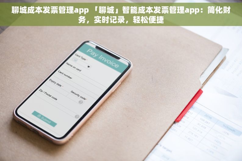 聊城成本发票管理app 「聊城」智能成本发票管理app：简化财务，实时记录，轻松便捷