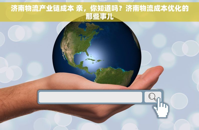 济南物流产业链成本 亲，你知道吗？济南物流成本优化的那些事儿