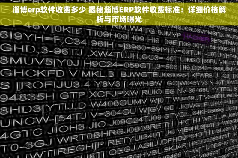 淄博erp软件收费多少 揭秘淄博ERP软件收费标准：详细价格解析与市场曝光