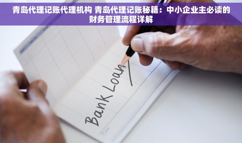 青岛代理记账代理机构 青岛代理记账秘籍：中小企业主必读的财务管理流程详解