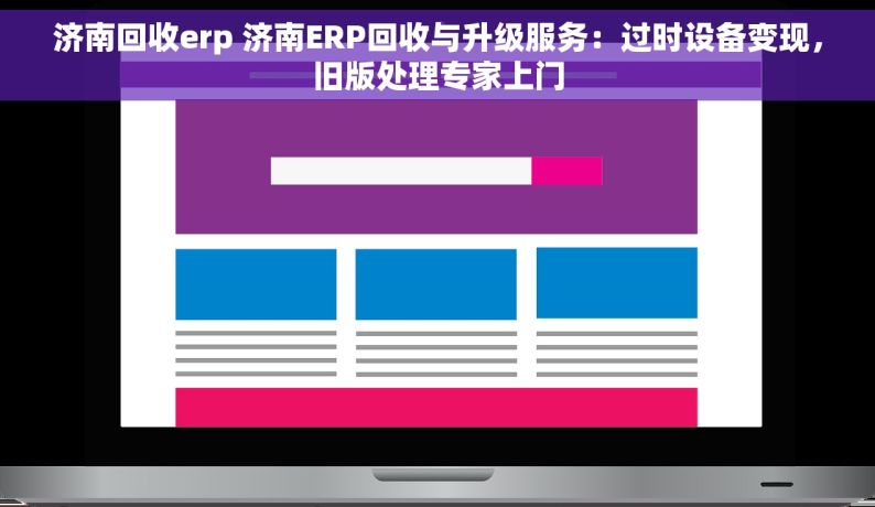 济南回收erp 济南ERP回收与升级服务：过时设备变现，旧版处理专家上门