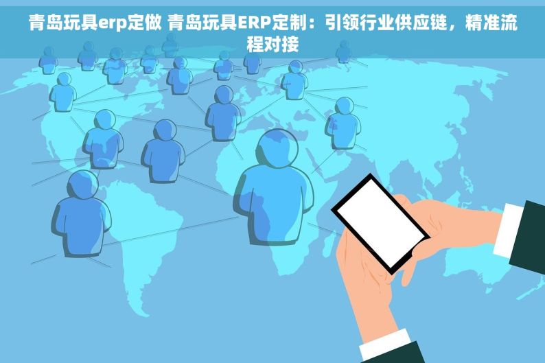 青岛玩具erp定做 青岛玩具ERP定制：引领行业供应链，精准流程对接