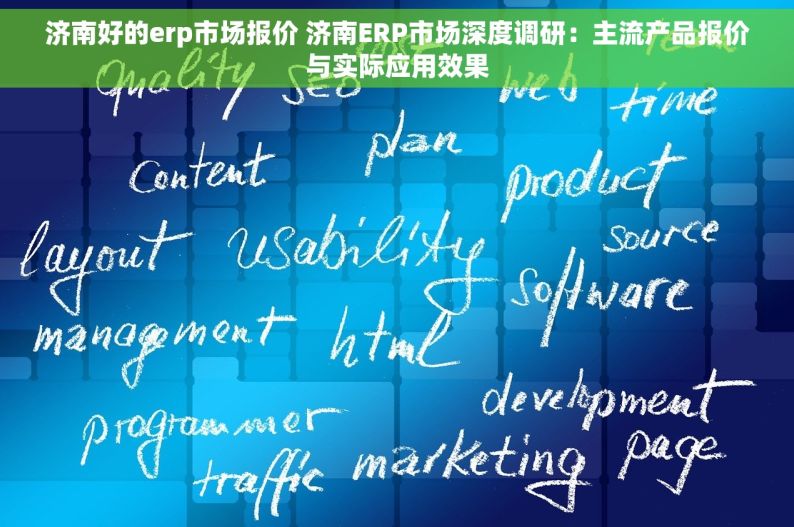 济南好的erp市场报价 济南ERP市场深度调研：主流产品报价与实际应用效果