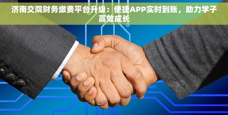 济南交院财务缴费平台升级：便捷APP实时到账，助力学子高效成长