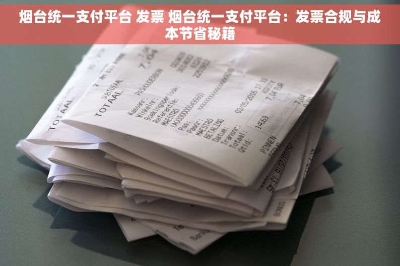 烟台统一支付平台 发票 烟台统一支付平台：发票合规与成本节省秘籍