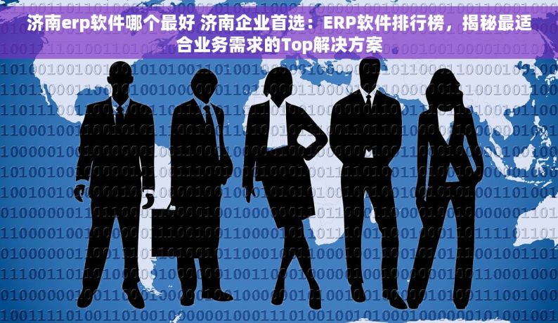 济南erp软件哪个最好 济南企业首选：ERP软件排行榜，揭秘最适合业务需求的Top解决方案