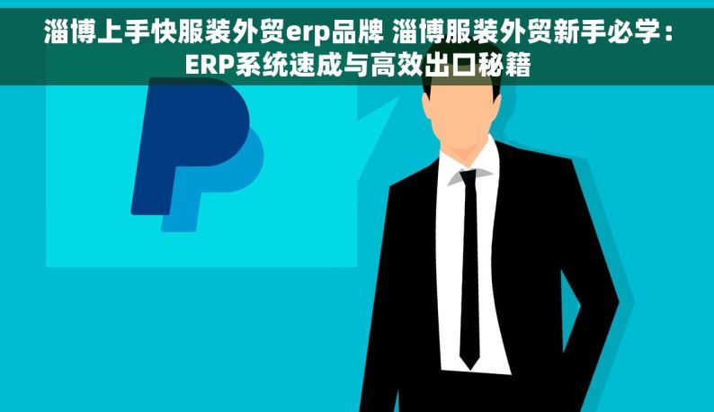 淄博上手快服装外贸erp品牌 淄博服装外贸新手必学：ERP系统速成与高效出口秘籍