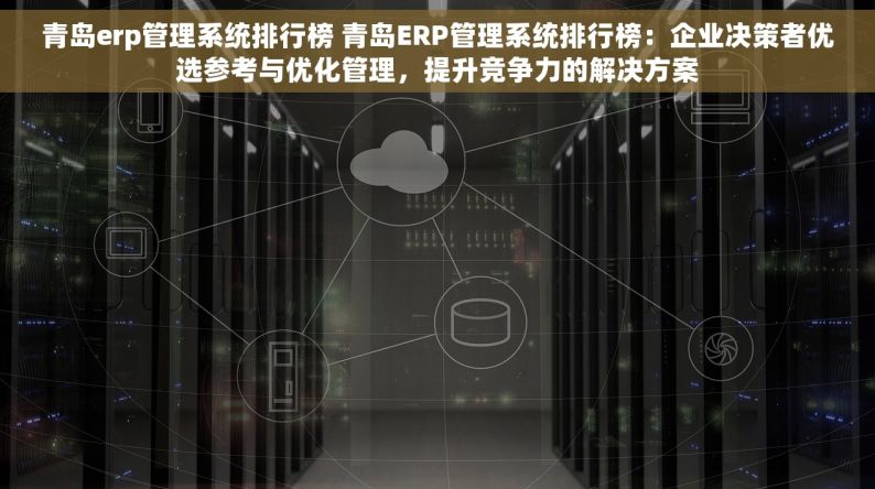 青岛erp管理系统排行榜 青岛ERP管理系统排行榜：企业决策者优选参考与优化管理，提升竞争力的解决方案