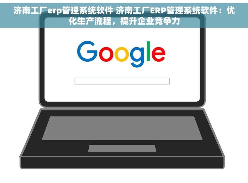 济南工厂erp管理系统软件 济南工厂ERP管理系统软件：优化生产流程，提升企业竞争力