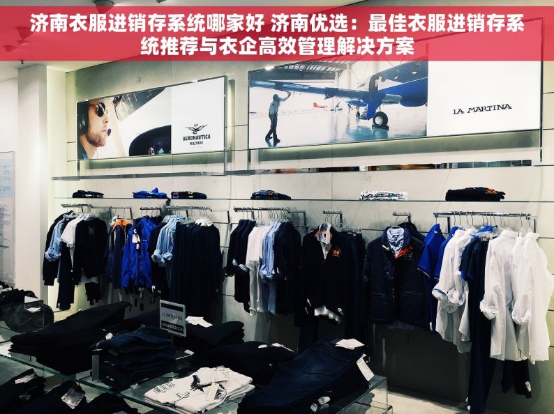 济南衣服进销存系统哪家好 济南优选：最佳衣服进销存系统推荐与衣企高效管理解决方案