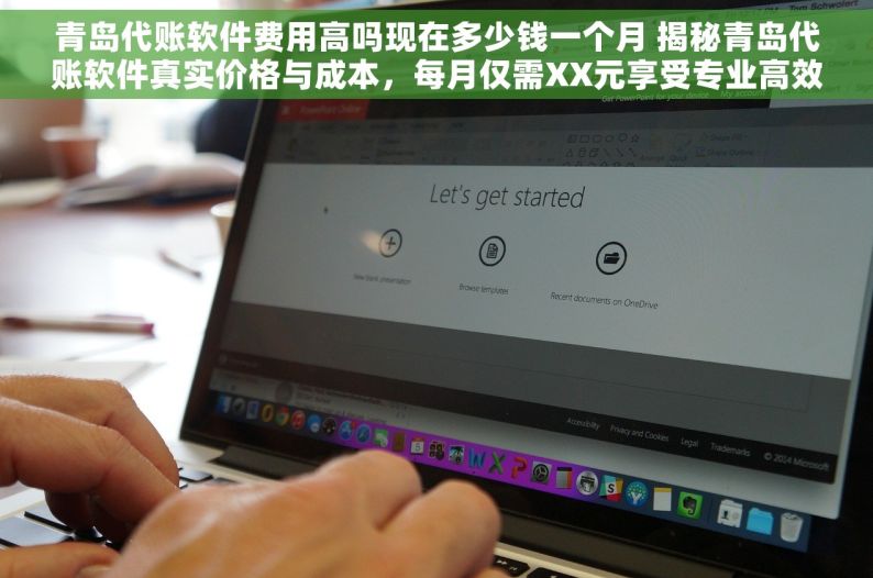 青岛代账软件费用高吗现在多少钱一个月 揭秘青岛代账软件真实价格与成本，每月仅需XX元享受专业高效服务