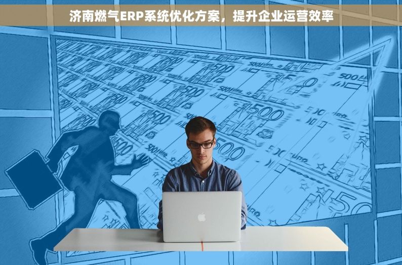 济南燃气ERP系统优化方案，提升企业运营效率