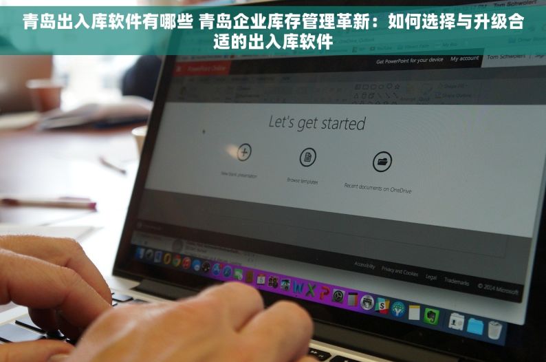 青岛出入库软件有哪些 青岛企业库存管理革新：如何选择与升级合适的出入库软件