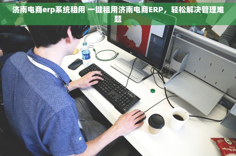 济南电商erp系统租用 一键租用济南电商ERP，轻松解决管理难题