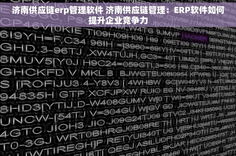 济南供应链erp管理软件 济南供应链管理：ERP软件如何提升企业竞争力