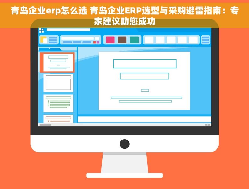 青岛企业erp怎么选 青岛企业ERP选型与采购避雷指南：专家建议助您成功