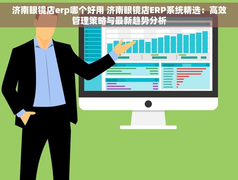 济南眼镜店erp哪个好用 济南眼镜店ERP系统精选：高效管理策略与最新趋势分析