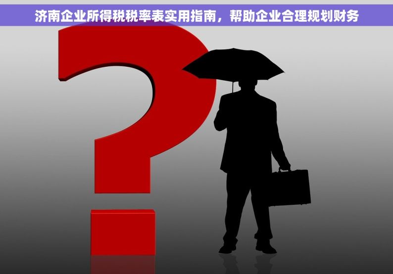 济南企业所得税税率表实用指南，帮助企业合理规划财务