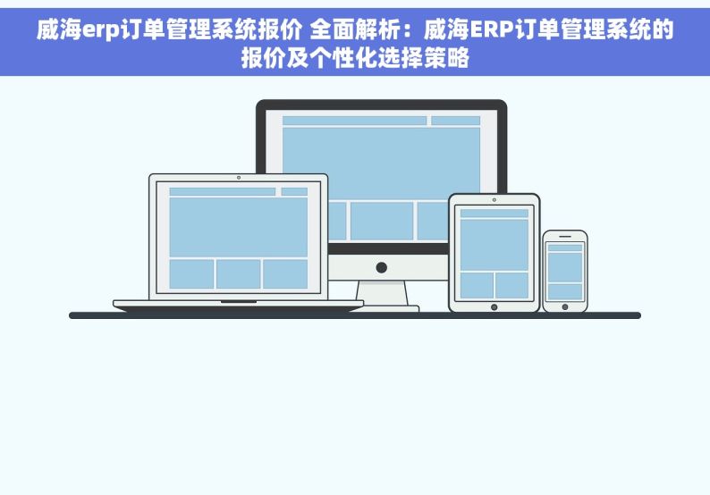 威海erp订单管理系统报价 全面解析：威海ERP订单管理系统的报价及个性化选择策略