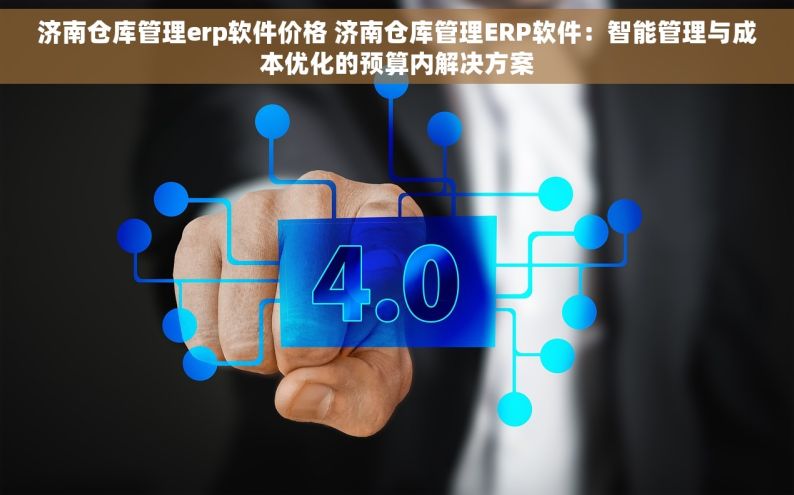 济南仓库管理erp软件价格 济南仓库管理ERP软件：智能管理与成本优化的预算内解决方案