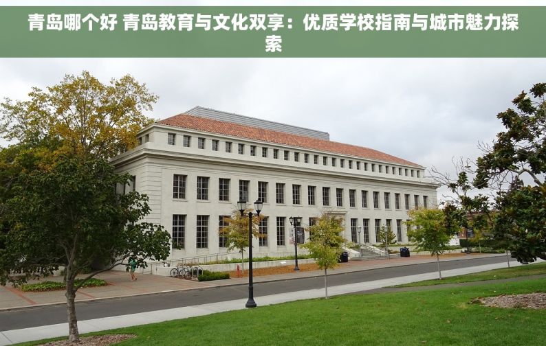 青岛哪个好 青岛教育与文化双享：优质学校指南与城市魅力探索