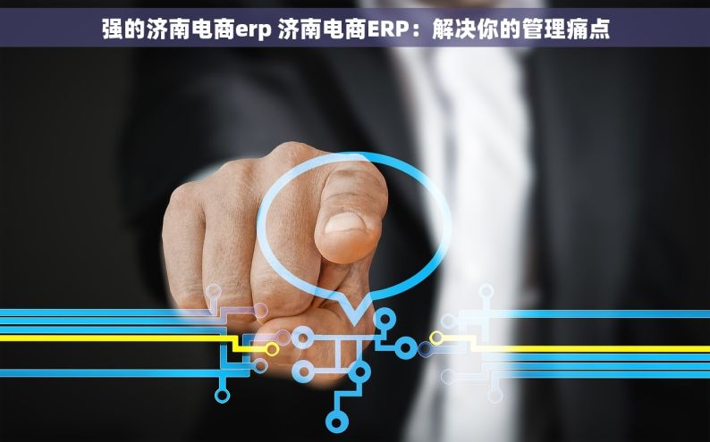 强的济南电商erp 济南电商ERP：解决你的管理痛点