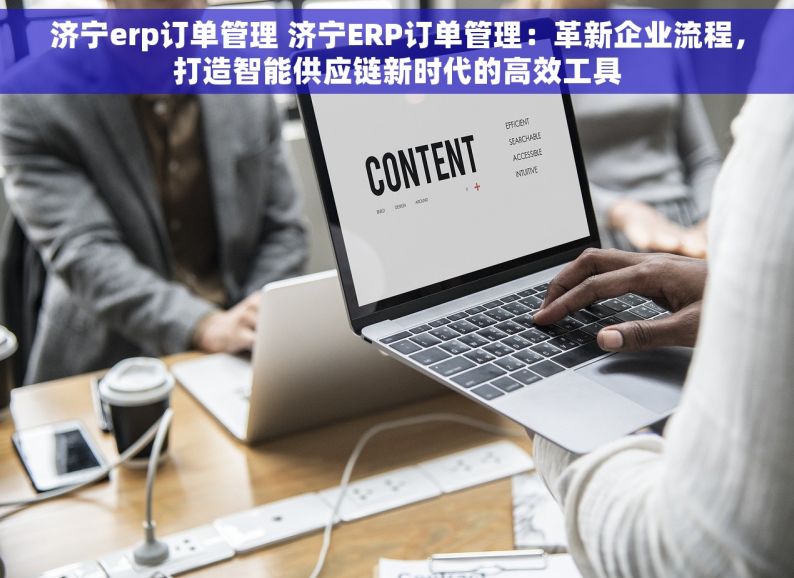 济宁erp订单管理 济宁ERP订单管理：革新企业流程，打造智能供应链新时代的高效工具